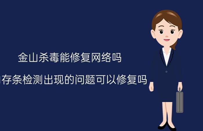 金山杀毒能修复网络吗 内存条检测出现的问题可以修复吗？